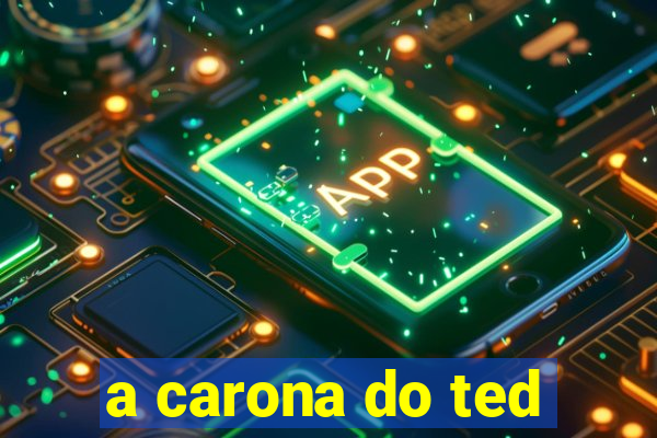 a carona do ted